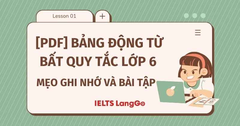 Bảng động từ bất quy tắc lớp 6 - Cách sử dụng và bài tập vận dụng