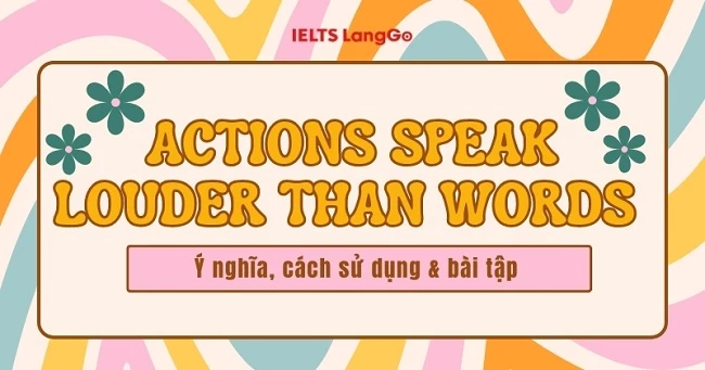 Actions speak louder than words: Ý  nghĩa, cách dùng và bài tập