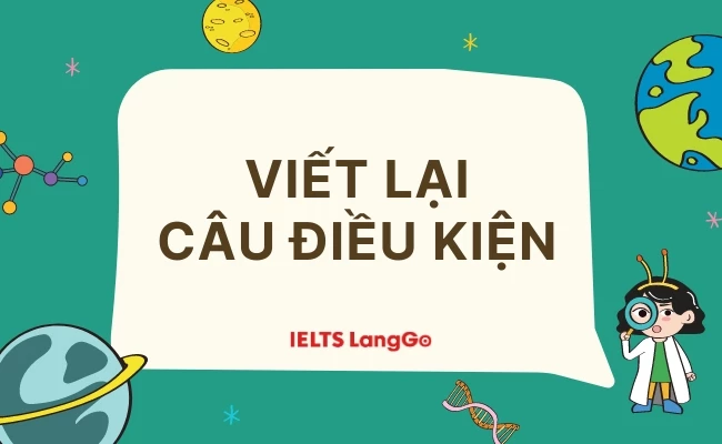 Thành thạo 7 cách viết lại câu điều kiện Tiếng Anh và bài tập có đáp án