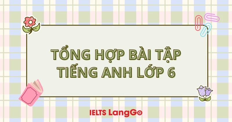 Tổng hợp các dạng bài tập Tiếng Anh lớp 6 (Có đáp án)