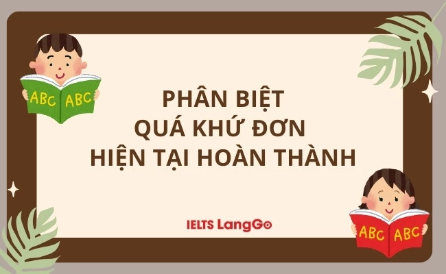 Phân biệt thì Quá khứ Đơn và Hiện tại Hoàn thành chi tiết