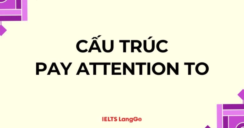 Cấu trúc Pay attention: Ý nghĩa, cấu trúc và cách dùng trong Tiếng Anh