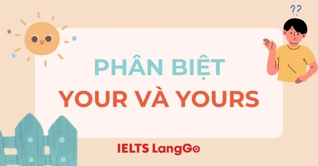 Phân biệt Your và Yours: Ý nghĩa, cách dùng và bài tập vận dụng