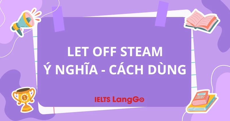 Let off steam là gì? Ý nghĩa và cách dùng thức tế qua ví dụ cụ thể