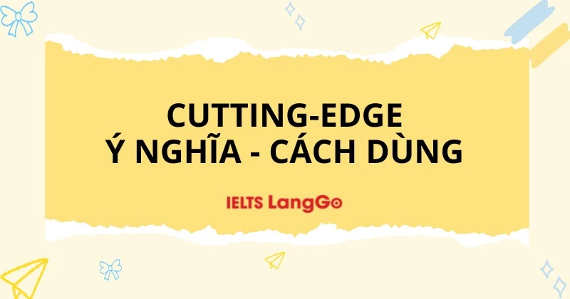 Cutting-edge là gì? Ý nghĩa, cách dùng và các từ đồng nghĩa, trái nghĩa