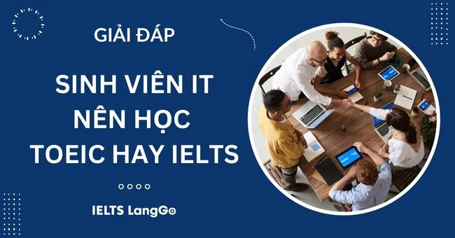 Sinh viên CNTT nên học TOEIC hay IELTS? Chứng chỉ nào có lợi hơn