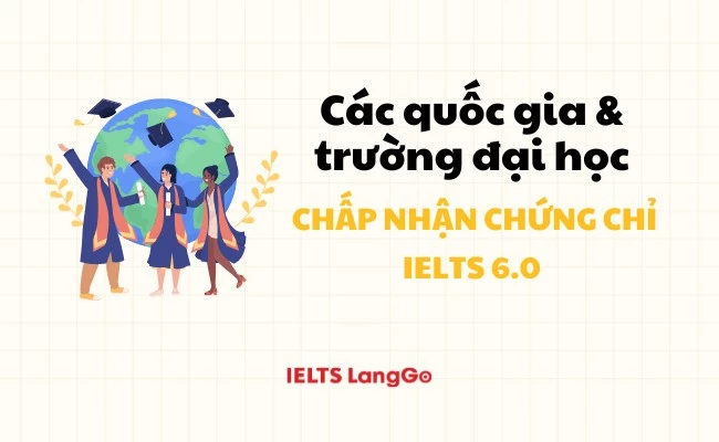 Các quốc gia và trường đại học chấp nhận chứng chỉ IELTS 6.0