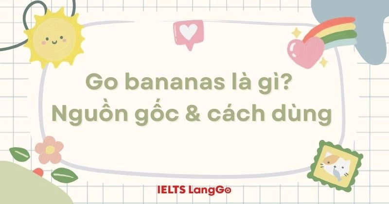 Go bananas nghĩa là gì? Nguồn gốc, cách dùng và idioms đồng nghĩa