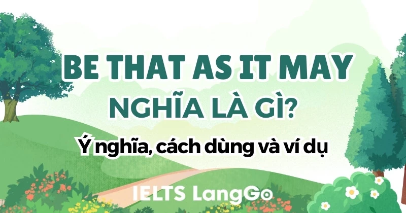 Be that as it may là gì? Ý nghĩa và cách dùng qua ví dụ cụ thể