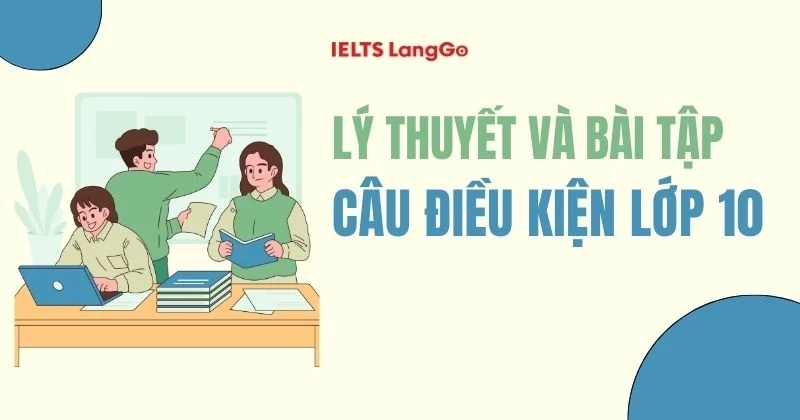 Tổng hợp lý thuyết và bài tập câu điều kiện lớp 10 có đáp án