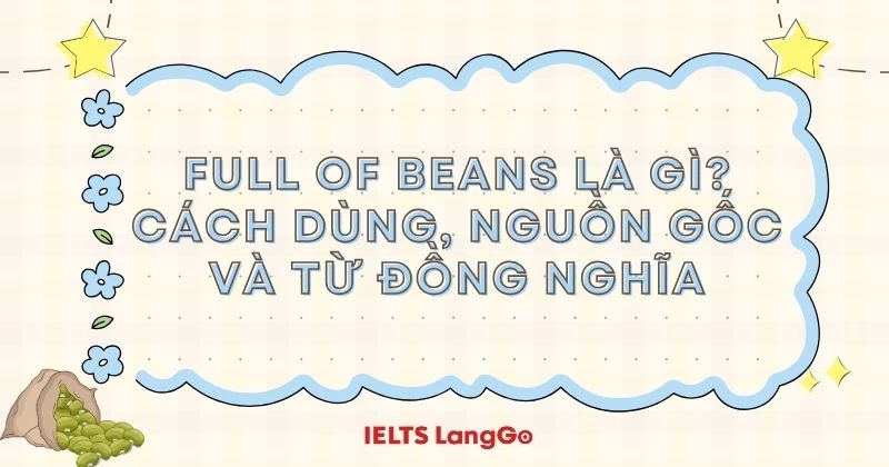 Full of beans là gì? Nguồn gốc, cách dùng và từ đồng nghĩa