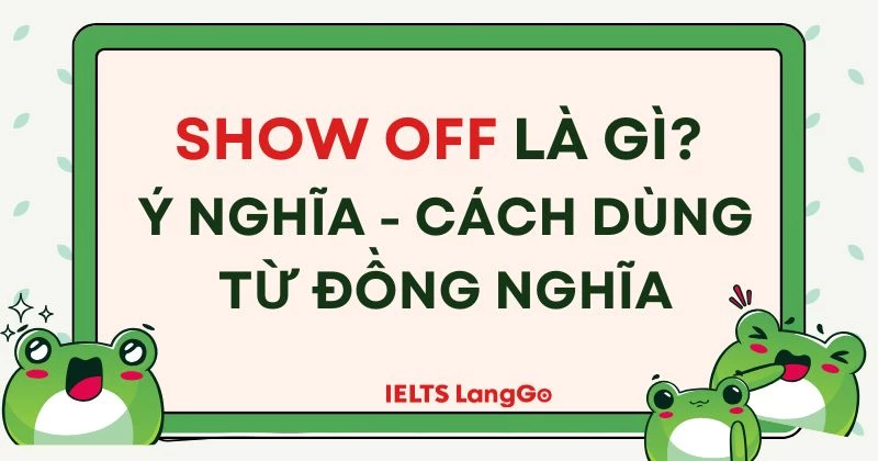 Show off nghĩa là gì? Cách dùng, từ đồng nghĩa và bài tập