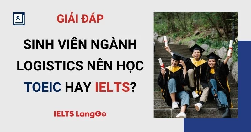 Sinh viên ngành Logistics nên học TOEIC hay IELTS thì phù hợp hơn?