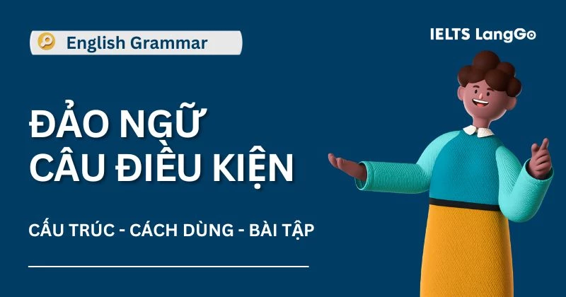 Cấu trúc đảo ngữ câu điều kiện loại 1, 2, 3 và bài tập có đáp án