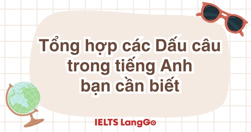 Tổng hợp 15 loại dấu câu trong tiếng Anh: Cách dùng và ví dụ chi tiết