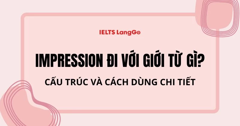 Impression đi với giới từ gì? Cấu trúc, cách dùng, bài tập vận dụng