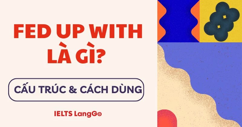 Fed up with là gì? Cấu trúc, cách dùng và bài tập có đáp án