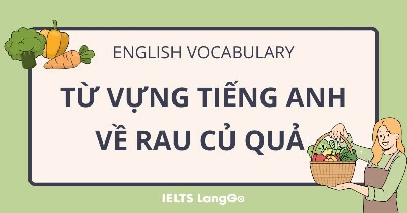 Từ vựng Tiếng Anh về rau củ quả & Hướng dẫn học từ vựng hiệu quả