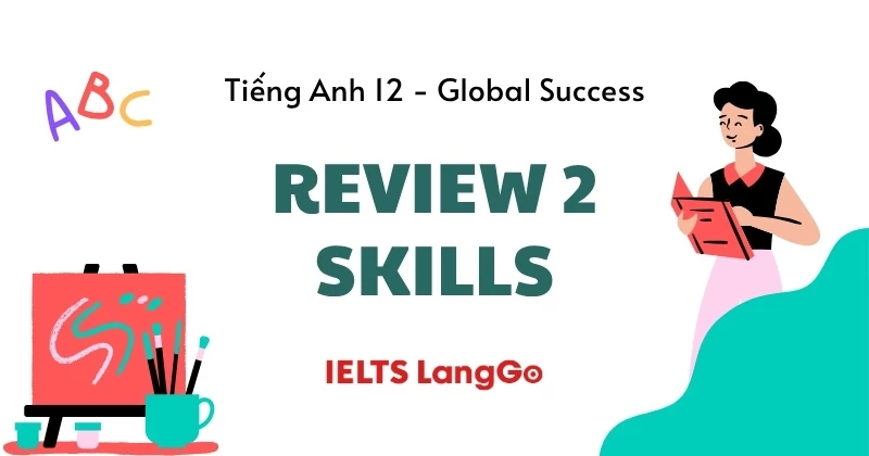 Giải chi tiết Tiếng Anh 12 Review 2 - Skills (Global Success)