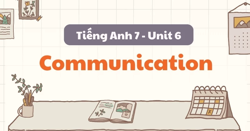 Soạn chi tiết Tiếng Anh lớp 7 Unit 6 - Communication (Global Success)