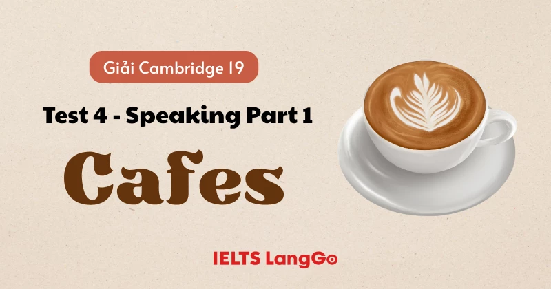 Giải Cam 19 - Test 4 - Speaking Part 1: Cafes (Từ vựng & Bài mẫu)