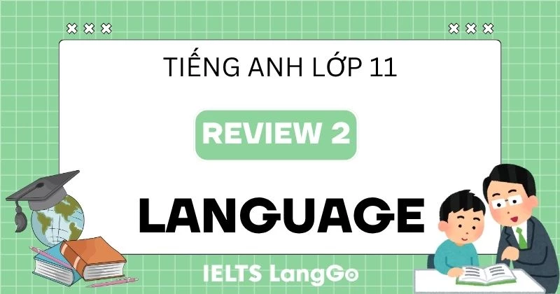Đáp án phần Language Review 2 Tiếng Anh 11 Global Success chi tiết