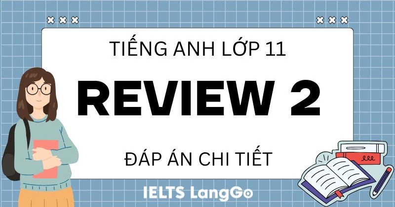 Đáp án Review 2 Tiếng Anh lớp 11 sách Global Success chi tiết, đầy đủ