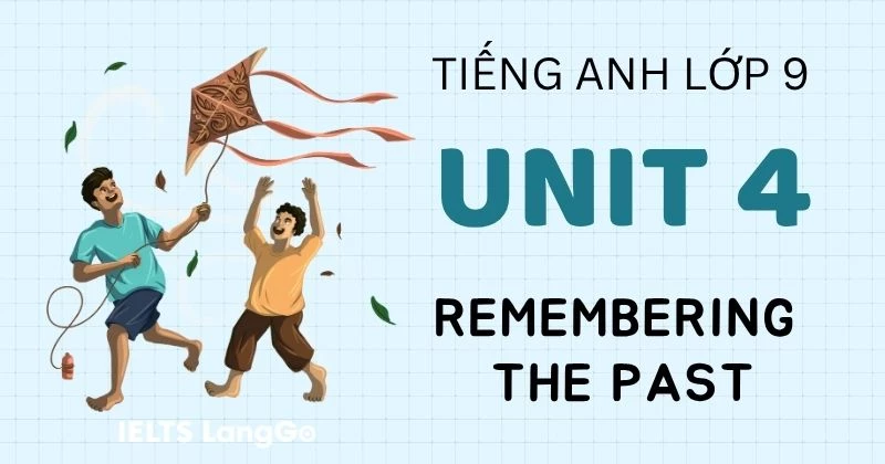 Giải Tiếng Anh Lớp 9 Unit 4: Remembering the Past (Đáp án chi tiết)