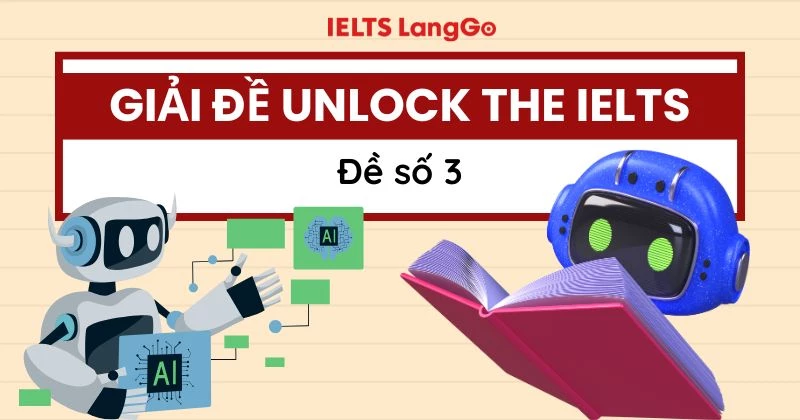 Đáp án đề Unlock The IELTS số 3 kèm phân tích và giải thích chi tiết