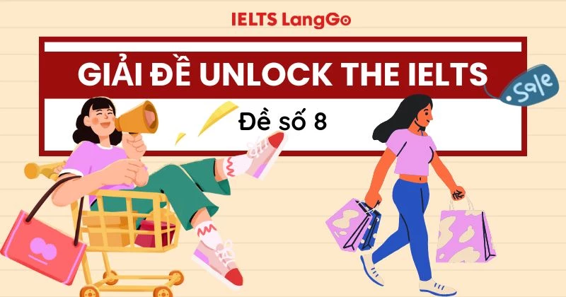 Giải đề Unlock The IELTS số 8: Đáp án kèm giải thích chi tiết, dễ hiểu