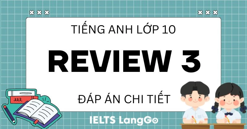 Đáp án Review 3 Tiếng Anh lớp 10 Global Success chi tiết, đầy đủ