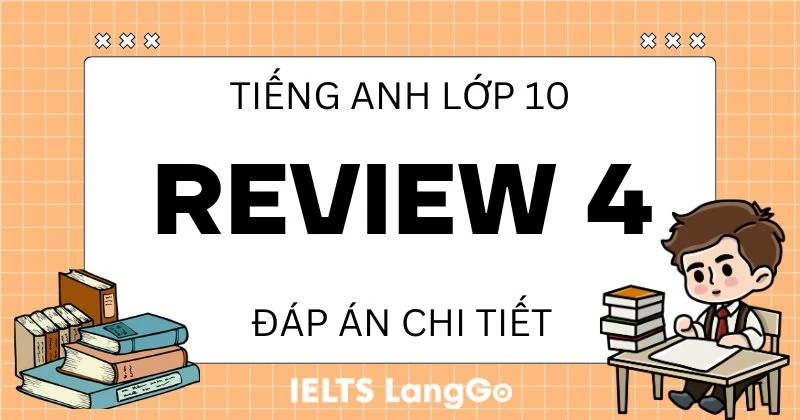 Đáp án Tiếng Anh lớp 10 Review 4 sách Global Success chi tiết, đầy đủ