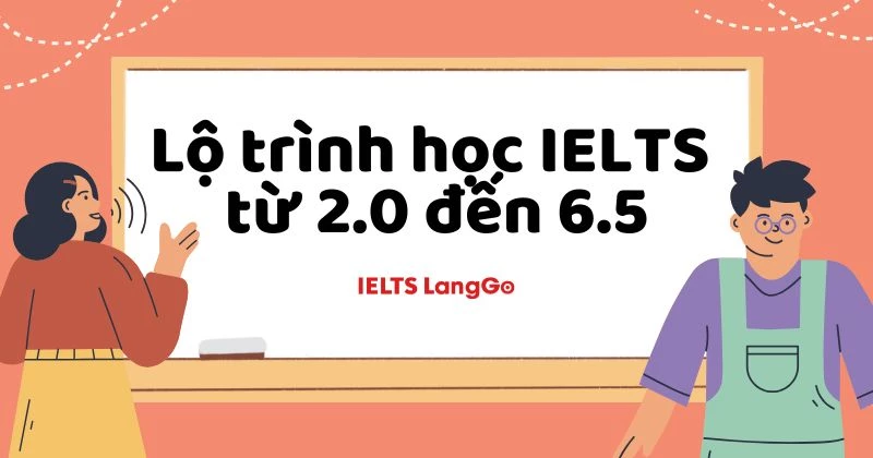 Lộ trình học IELTS từ 2.0 đến 6.5 đầy đủ tài liệu và hướng dẫn cách học