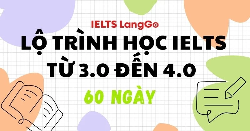 Lộ trình học IELTS từ 3.0 đến 4.0 60 ngày, tổng hợp tài liệu chuẩn