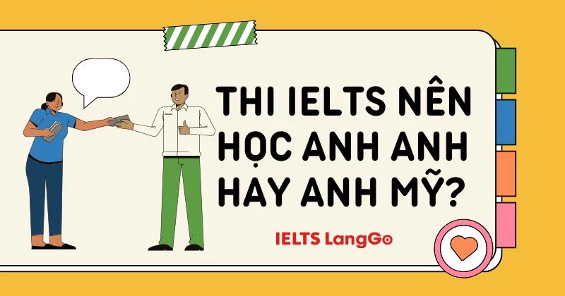 Thi IELTS nên học Anh Anh hay Anh Mỹ? Giải đáp A-Z từ chuyên gia IELTS