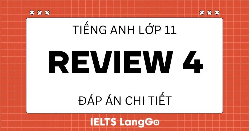 Đáp án Review 4 Lớp 11 Global Success đầy đủ (Language và Skills)