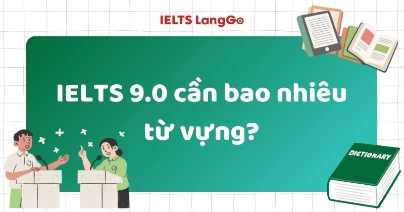 IELTS 9.0 cần bao nhiêu từ vựng? Cách nâng vốn từ hiệu quả và lưu ý