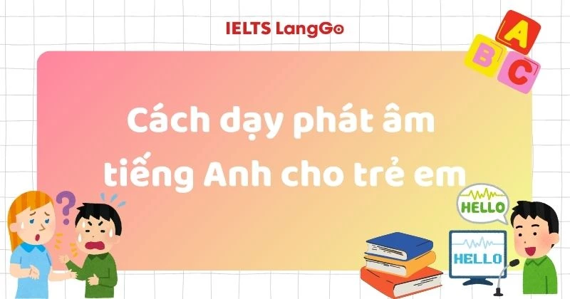 Cách dạy phát âm tiếng Anh cho trẻ em 5-12 tuổi dễ ứng dụng tại nhà