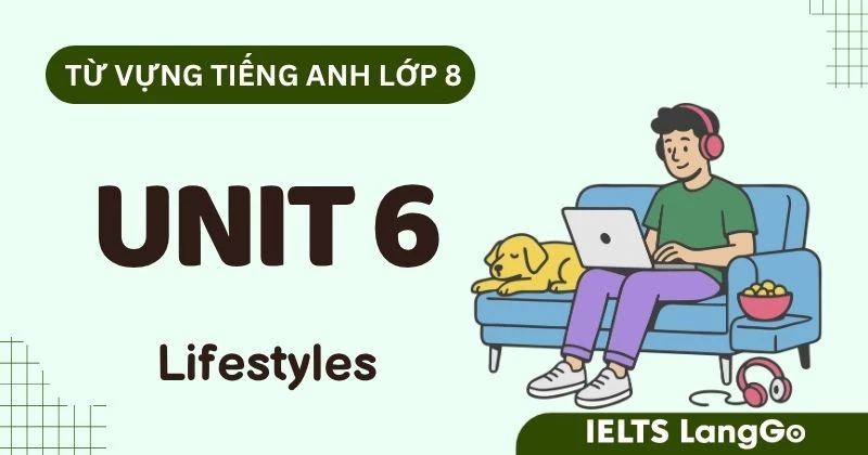 Tổng hợp Từ vựng Unit 6 lớp 8 Global Success: Lifestyles đầy đủ, chi tiết