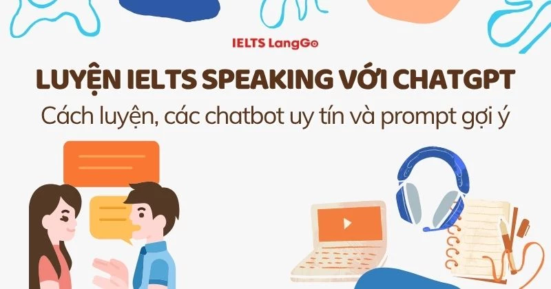 Luyện IELTS Speaking với ChatGPT: Cách luyện, các chatbot uy tín và prompt gợi ý