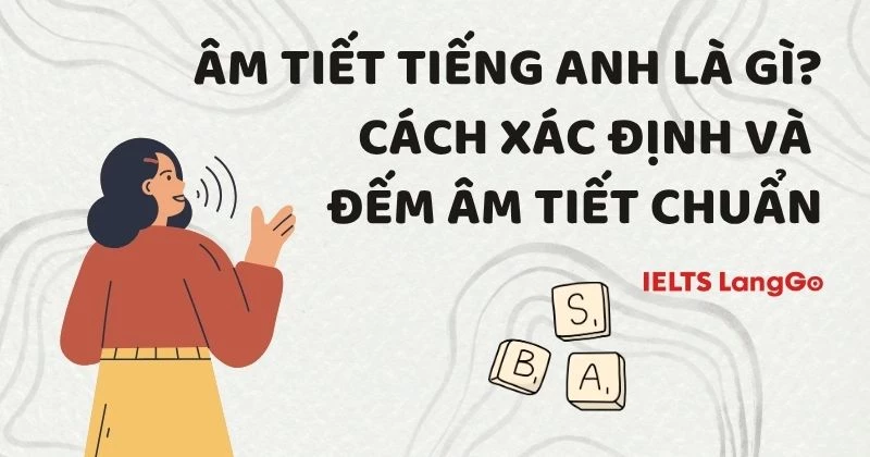 Âm tiết tiếng Anh là gì? Cách xác định và đếm âm tiết chuẩn