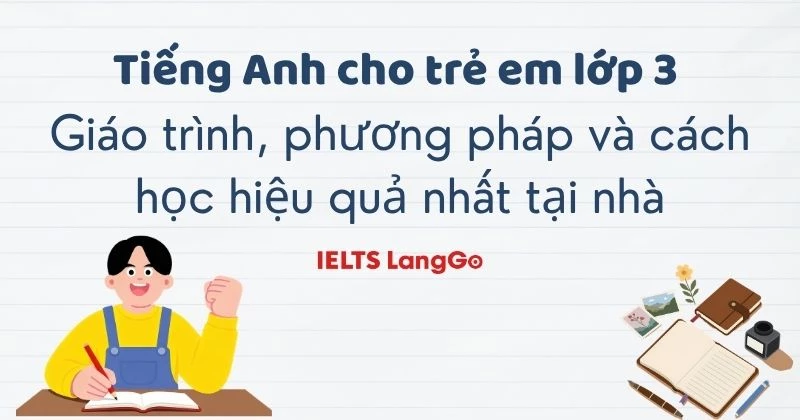 Tiếng anh cho trẻ em lớp 3: Giáo trình, phương pháp và cách học hiệu quả nhất tại nhà