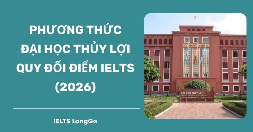 Đại học Thủy lợi quy đổi điểm IELTS 2026: Phương thức & Bảng quy đổi