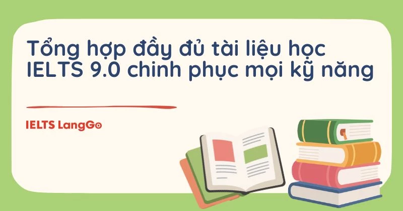 Tổng hợp đầy đủ tài liệu học IELTS 9.0 chinh phục mọi kỹ năng
