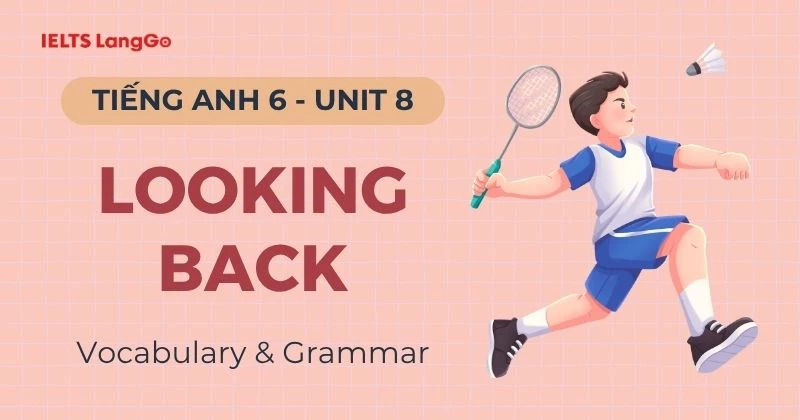 Đáp án Tiếng Anh 6 Unit 8 Looking Back Global Success & Giải thích