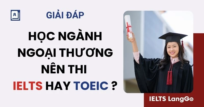 Sinh viên Ngoại thương nên học IELTS hay TOEIC để có lợi thế khi xin việc?