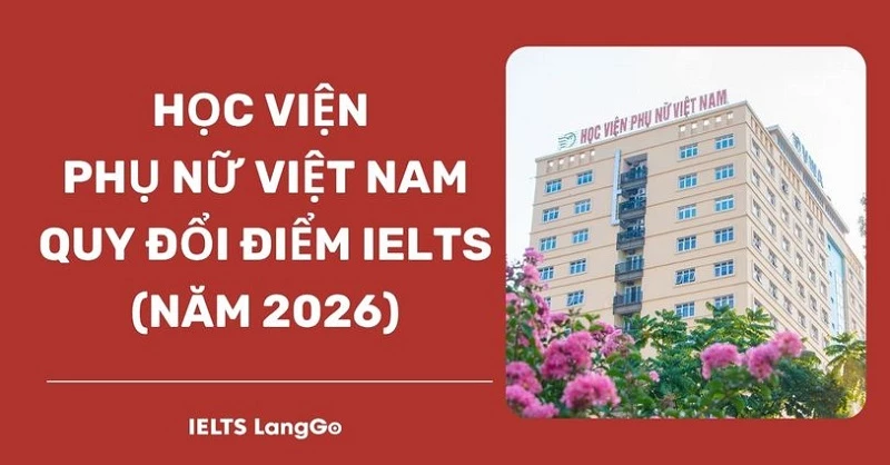 Học viện Phụ nữ Việt Nam quy đổi điểm IELTS 2026: Phương thức & Bảng quy đổi