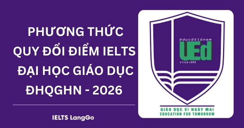 Đại học Giáo dục - ĐHQGHN quy đổi điểm IELTS 2026: Phương thức & Bảng quy đổi