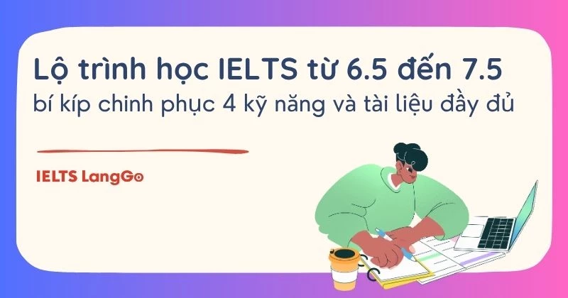 Lộ trình học IELTS từ 6.5 đến 7.5: kế hoạch chi tiết theo từng giai đoạn