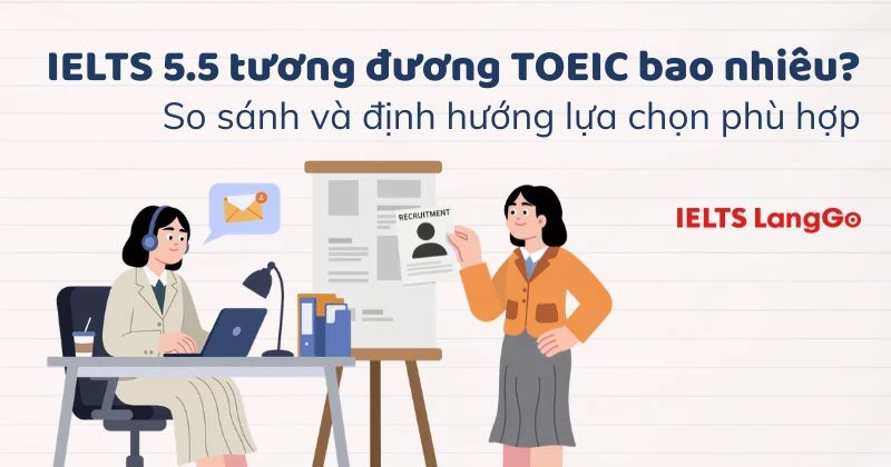 IELTS 5.5 tương đương TOEIC bao nhiêu? Định hướng học tập cho từng chứng chỉ